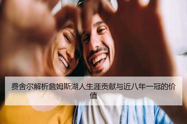 费舍尔解析詹姆斯湖人生涯贡献与近八年一冠的价值 | leyuAPPlogin
