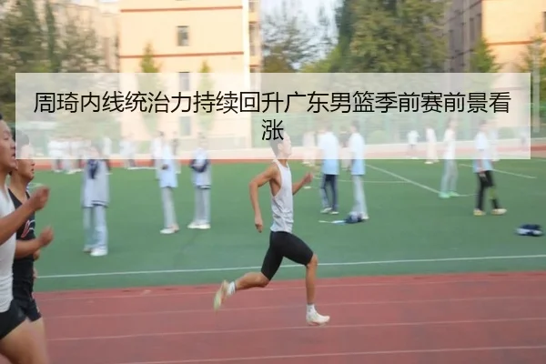 周琦内线统治力持续回升广东男篮季前赛前景看涨 | leyuAPPlogin