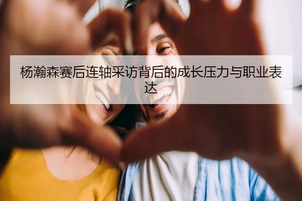 杨瀚森赛后连轴采访背后的成长压力与职业表达 | leyuAPPlogin